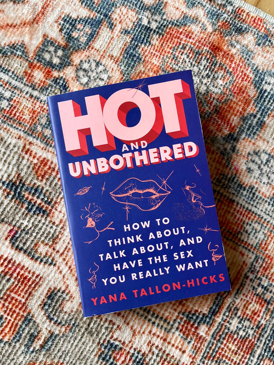 Hot and Unbothered - How to Think About, Talk About and Have The Sex You Really Want